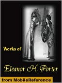 Works of Eleanor H. Porter: Pollyanna, Pollyanna Grows up, Just David, the Sunbridge Girls at Six Star Ranch, Across the Years and More