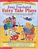 Cinderella Outgrows the Glass Slipper and Other Zany Fractured Fairy Tale Plays: 5 Funny Plays with Related Writing Activities and Graphic Organizers That Motivate Kids to Explore Plot, Characters, and Settings