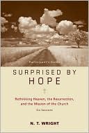 Surprised by Hope Participant's Guide: Rethinking Heaven, the Resurrection, and the Mission of the Church