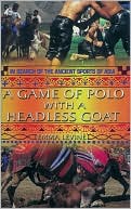 A Game of Polo with a Headless Goat: And Other Bizarre Sports Discovered Across Asia
