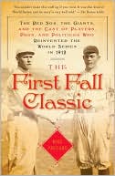 The First Fall Classic: The Red Sox, the Giants, and the Cast of Players, Pugs, and Politicos Who Reinvented the World Series in 1912