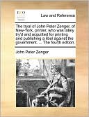 The Tryal of John Peter Zenger, of New-York, Printer, Who Was Lately Try'd and Acquitted for Printing and Publishing a Libel Against the Government. .