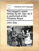 The Beggar's Opera. Written by Mr. Gay. as It Is Performed at the Theatres Royal.