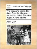 The Beggar's Opera. by John Gay. as It Is Now Performed at the Theatres Royal. a New Edition.