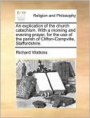 An explication of the church catechism. With a morning and evening prayer, for the use of the parish of Clifton-Campville, Staffordshire.