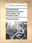 Considerations regarding pulmonary consumption. By Thomas Sutton, ...