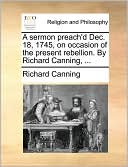 A sermon preach'd Dec. 18, 1745, on occasion of the present rebellion. By Richard Canning, ...