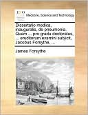 Dissertatio medica, inauguralis, de pneumonia. Quam ... pro gradu doctoratus, ... eruditorum examini subjicit, Jacobus Forsythe, ...