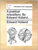 A poetical miscellany. By Edward Holland, ...