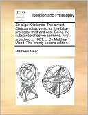 En oligo Kristianos. The almost Christian discovered; or, the false professor tried and cast. Being the substance of seven sermons. First preached ... 1661. ... By Matthew Mead. The twenty-second edition.