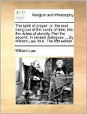 The spirit of prayer: or, the soul rising out of the vanity of time, into the riches of eternity. Part the second. In several dialogues ... By William Law, M.A. The fifth edition.