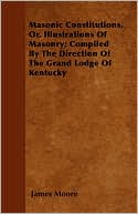 Masonic Constitutions, Or, Illustrations Of Masonry; Compiled By The Direction Of The Grand Lodge Of Kentucky