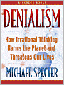 Denialism: How Irrational Thinking Hinders Scientific Progress, Harms the Planet, and Threatens Our Lives