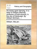 An essay upon dancing. In a letter to William Machrie, professor of both-swords, in the city of Edinburgh. By William McClain, ...
