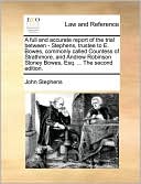 A full and accurate report of the trial between - Stephens, trustee to E. Bowes, commonly called Countess of Strathmore, and Andrew Robinson Stoney Bowes, Esq. ... The second edition.