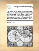 The works of the Reverend William Law, A.M. Vol. VI. Containing I. An earnest and serious answer to Dr. Trapp's discourse of the folly, sin, and danger, of being righteous over-much. II. An appeal to all that doubt of the gospel. Volume 6 of 9