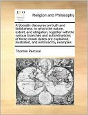 A Socratic discourse on truth and faithfulness; in which the nature, extent, and obligation, together with the various branches and subordinations of these moral duties are explained, illustrated, and enforced by examples