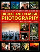 The Complete Practical Guide to Digital and Classic Photography: The Experts Manual on Taking Great Photographs