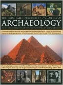 The Illustrated Practical Encyclopedia of Archaeology: The Key Sites, Those Who Discovered Them, and How To Become and Archaeologist