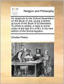 An appendix to the Critical dissertation on the Book of Job; giving a farther account of the Book of Ecclesiastes. To which is added, a reply to some notes of the late D-n of B-l, in his new edition of the Divine legation