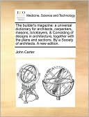 The builder's magazine: a universal dictionary for architects, carpenters, masons, bricklayers, & Consisting of designs in architecture, together with the plans and sections. By a Society of architects. A new edition.