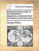 Bishop Burnet's proofs of the Pretender's illegitimacy; extracted from the History of his own times