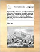 Nomenclator classicus, sive dictionariolum trilingue,A classical nomenclator, with the gender and declension of each word and the quantities of the syllables. By John Ray The fifth edition, carefully revised and corrected, ...