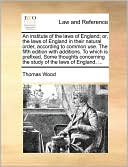 An institute of the laws of England; or, the laws of England in their natural order, according to common use. The fifth edition with additions. To which is prefixed, Some thoughts concerning the study of the laws of England, ...
