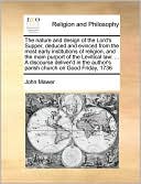 The nature and design of the Lord's Supper, deduced and evinced from the most early institutions of religion, and the main purport of the Levitical law: ... A discourse deliver'd in the author's parish church on Good Friday, 1736