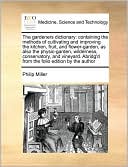 The gardeners dictionary: containing the methods of cultivating and improving the kitchen, fruit, and flower-garden, as also the physic-garden, wilderness, conservatory, and vineyard. Abridg'd from the folio edition by the author