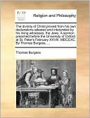 The divinity of Christ proved from his own declarations attested and interpreted by his living witnesses, the Jews. A sermon preached before the University of Oxford at St. Peter's February XXVIII. MDCCXC. By Thomas Burgess, ...