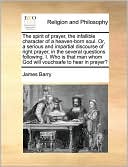 The spirit of prayer, the infallible character of a heaven-born soul. Or, a serious and impartial discourse of right prayer, in the several questions following. I. Who is that man whom God will vouchsafe to hear in prayer?