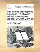 The snares of prosperity. A sermon. To which is added, an essay on visiting. By John Clayton.