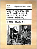 Sixteen sermons, upon useful and important subjects. By the Revd. Thomas Hopkins, ...