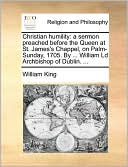 Christian humility: a sermon preached before the Queen at St. James's Chappel, on Palm-Sunday, 1705. By ... William Ld Archbishop of Dublin. ...