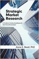 Strategic Market Research: A Guide to Conducting Research that Drives Businesses