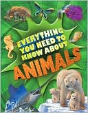 Everything You Need to Know about Animals: A First Enyclopedia for Budding Zoologists
