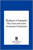 Fleshpots Of Antiquity The Lives And Loves Of Ancient Courtesans