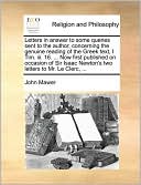 Letters in answer to some queries sent to the author, concerning the genuine reading of the Greek text, I Tim. iii. 16. ... Now first published on occasion of Sir Isaac Newton's two letters to Mr. Le Clerc, ...