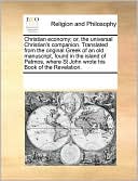 Christian economy; or, the universal Christian's companion. Translated from the original Greek of an old manuscript, found in the island of Patmos, where St John wrote his Book of the Revelation.