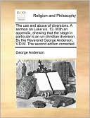 The use and abuse of diversions. A sermon on Luke xix. 13. With an appendix, shewing that the stage in particular is an un-christian diversion. By the Reverend George Anderson, V.D.M. The second edition corrected.