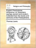 English Presbyterian eloquence: or, dissenters sayings ancient and modern. Collected from the books and sermons of the Presbyterians