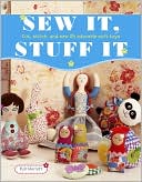Sew It, Stuff It: Cut, Stitch, and Sew 35 Adorable Soft Toys