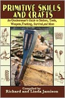 Primitive Skills and Crafts: An Outdoorsman's Guide to Shelters, Tools, Weapons, Tracking, Survival, and More