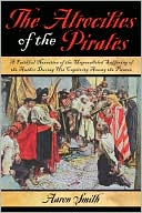The Atrocities of the Pirates: A Faithful Narrative of the Unparalleled Suffering of the Author During His Captivity Among the Pirates