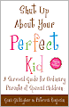 Shut Up About Your Perfect Kid: A Survival Guide for Ordinary Parents of Special Children