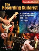 The Recording Guitarist: A Guide to Studio Gear, Techniques, and Tone