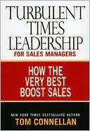Turbulent Times Leadership for Sales Managers: How the Very Best Boost Sales