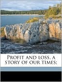 Profit and loss, a story of our times;