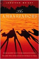 The Ambassadors: From Ancient Greece to Renaissance Europe, the Men Who Introduced the World to Itself